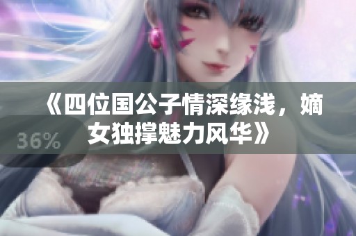 《四位国公子情深缘浅，嫡女独撑魅力风华》