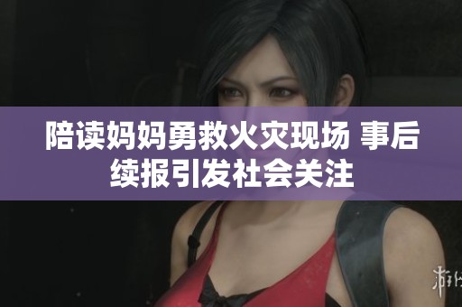 陪读妈妈勇救火灾现场 事后续报引发社会关注