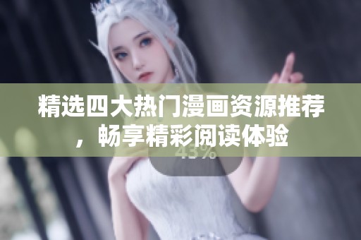 精选四大热门漫画资源推荐，畅享精彩阅读体验