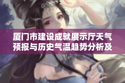 厦门市建设成就展示厅天气预报与历史气温趋势分析及旅游活动指数指南