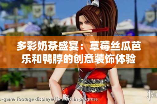 多彩奶茶盛宴：草莓丝瓜芭乐和鸭脖的创意装饰体验