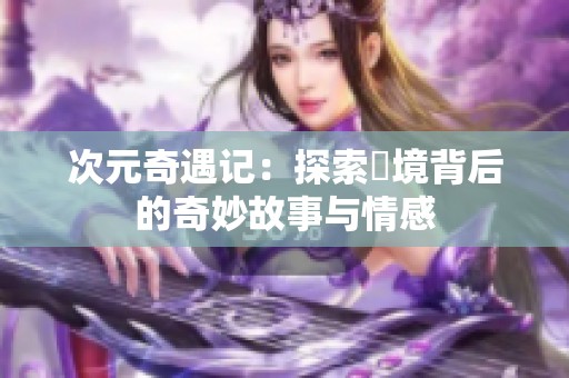 次元奇遇记：探索囧境背后的奇妙故事与情感