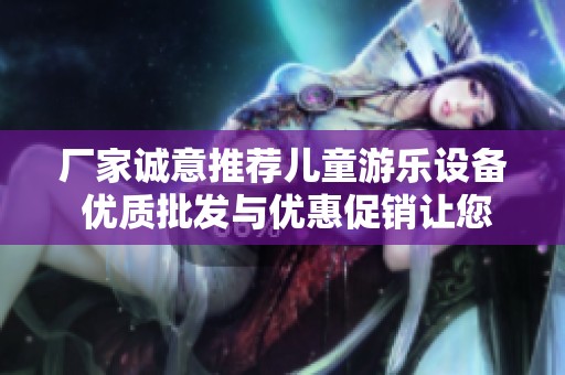 厂家诚意推荐儿童游乐设备 优质批发与优惠促销让您轻松采购