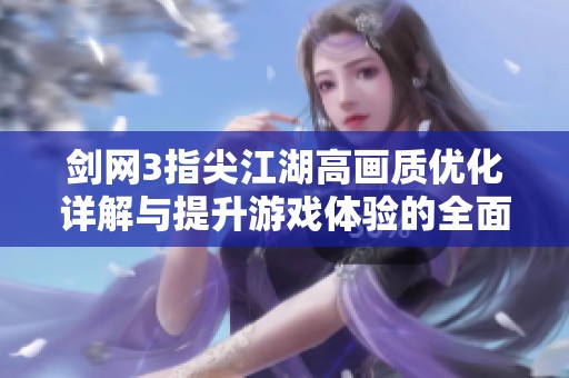 剑网3指尖江湖高画质优化详解与提升游戏体验的全面攻略指南