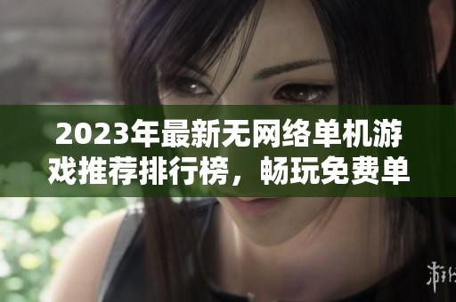 2023年最新无网络单机游戏推荐排行榜，畅玩免费单机手游的最佳选择指南