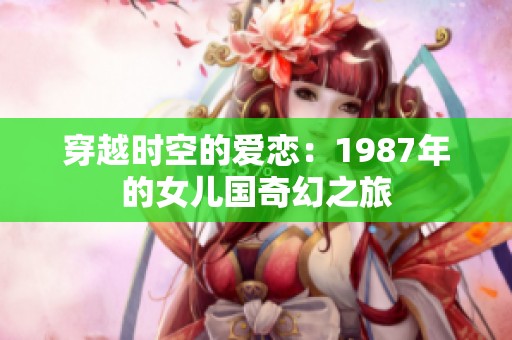 穿越时空的爱恋：1987年的女儿国奇幻之旅