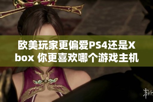 欧美玩家更偏爱PS4还是Xbox 你更喜欢哪个游戏主机