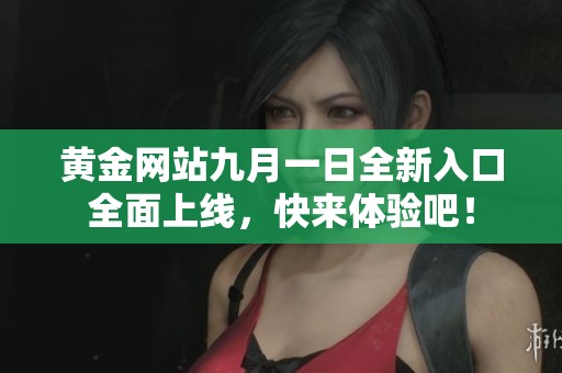 黄金网站九月一日全新入口全面上线，快来体验吧！