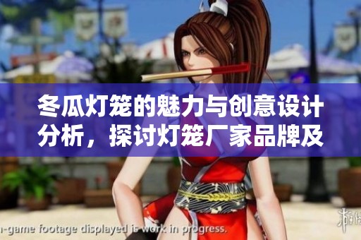 冬瓜灯笼的魅力与创意设计分析，探讨灯笼厂家品牌及精选图片展示
