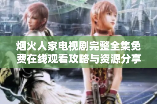 烟火人家电视剧完整全集免费在线观看攻略与资源分享