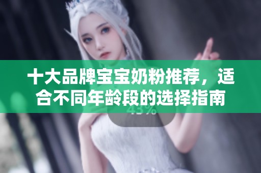 十大品牌宝宝奶粉推荐，适合不同年龄段的选择指南