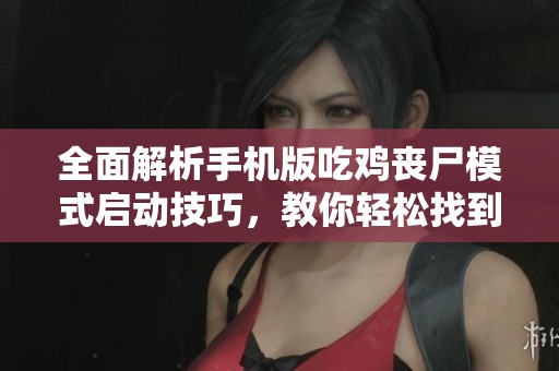 全面解析手机版吃鸡丧尸模式启动技巧，教你轻松找到隐藏选项的方法