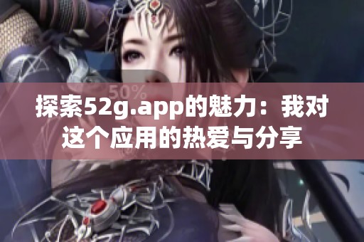 探索52g.app的魅力：我对这个应用的热爱与分享