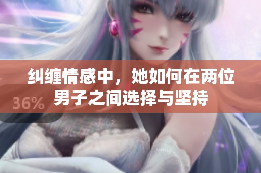 纠缠情感中，她如何在两位男子之间选择与坚持