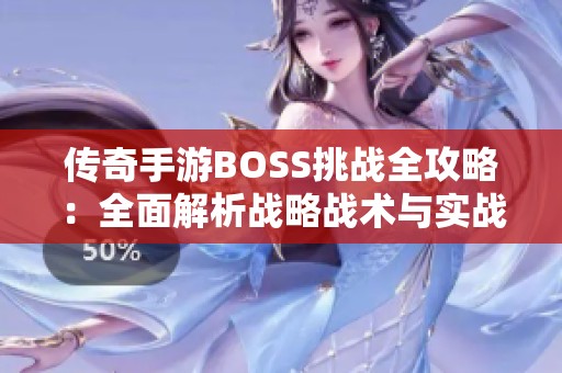 传奇手游BOSS挑战全攻略：全面解析战略战术与实战经验分享