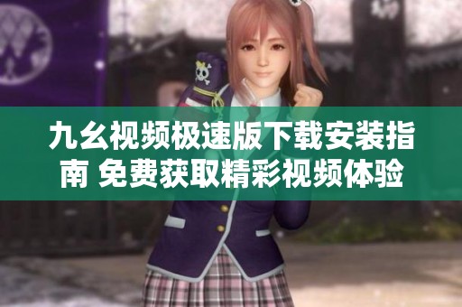 九幺视频极速版下载安装指南 免费获取精彩视频体验