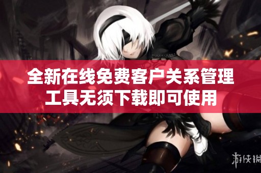 全新在线免费客户关系管理工具无须下载即可使用