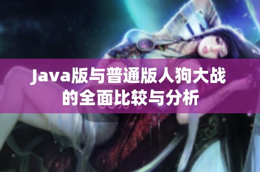 Java版与普通版人狗大战的全面比较与分析