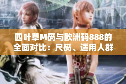 四叶草M码与欧洲码888的全面对比：尺码、适用人群等细节解析