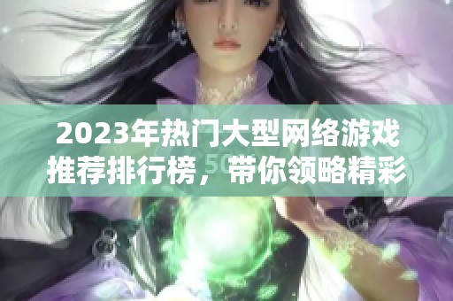 2023年热门大型网络游戏推荐排行榜，带你领略精彩游戏世界