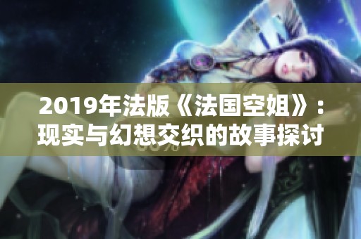 2019年法版《法国空姐》：现实与幻想交织的故事探讨