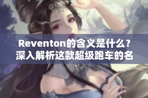 Reventon的含义是什么？深入解析这款超级跑车的名称来源与象征意义