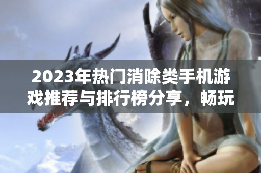 2023年热门消除类手机游戏推荐与排行榜分享，畅玩消除游戏的最佳选择