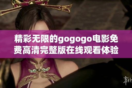 精彩无限的gogogo电影免费高清完整版在线观看体验