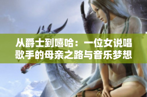从爵士到嘻哈：一位女说唱歌手的母亲之路与音乐梦想