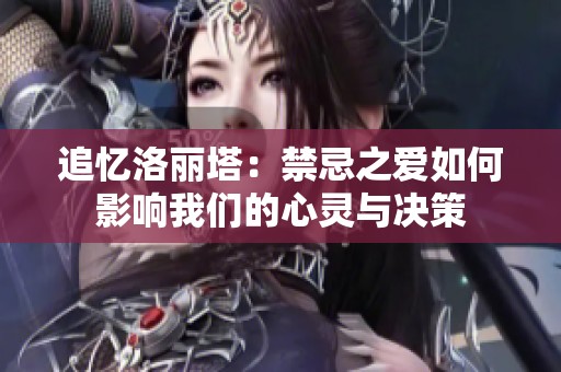 追忆洛丽塔：禁忌之爱如何影响我们的心灵与决策