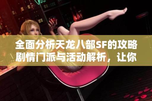 全面分析天龙八部SF的攻略剧情门派与活动解析，让你轻松畅玩游戏世界