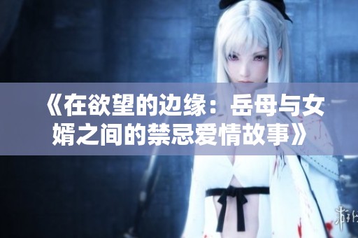 《在欲望的边缘：岳母与女婿之间的禁忌爱情故事》