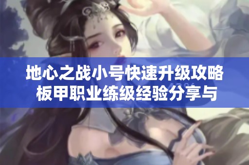 地心之战小号快速升级攻略 板甲职业练级经验分享与技巧解析