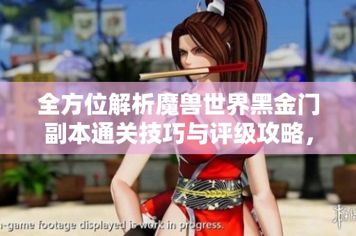 全方位解析魔兽世界黑金门副本通关技巧与评级攻略，助力玩家轻松突破挑战