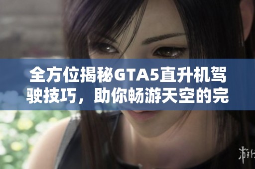 全方位揭秘GTA5直升机驾驶技巧，助你畅游天空的完美攻略