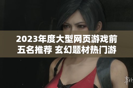 2023年度大型网页游戏前五名推荐 玄幻题材热门游戏全览