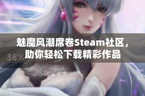 魅魔风潮席卷Steam社区，助你轻松下载精彩作品
