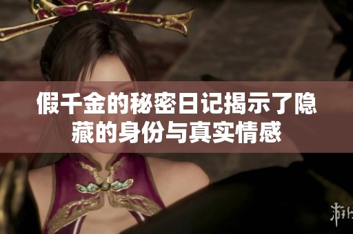 假千金的秘密日记揭示了隐藏的身份与真实情感