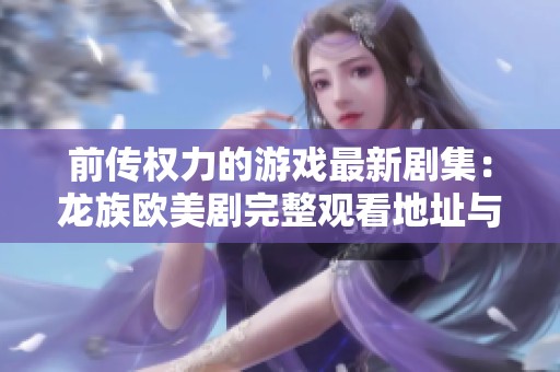 前传权力的游戏最新剧集：龙族欧美剧完整观看地址与免费在线播放指南