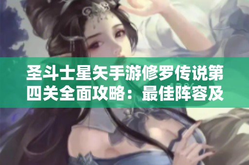 圣斗士星矢手游修罗传说第四关全面攻略：最佳阵容及实用战斗技巧分享