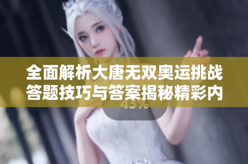 全面解析大唐无双奥运挑战答题技巧与答案揭秘精彩内容分享