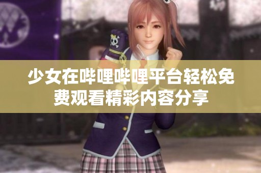 少女在哔哩哔哩平台轻松免费观看精彩内容分享
