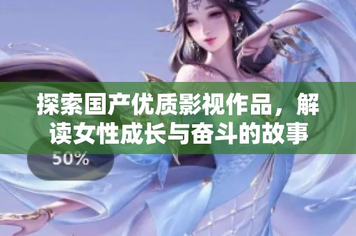 探索国产优质影视作品，解读女性成长与奋斗的故事