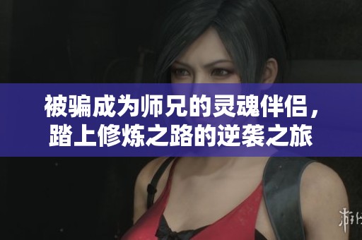被骗成为师兄的灵魂伴侣，踏上修炼之路的逆袭之旅