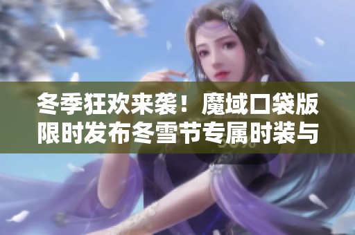 冬季狂欢来袭！魔域口袋版限时发布冬雪节专属时装与活动盛宴