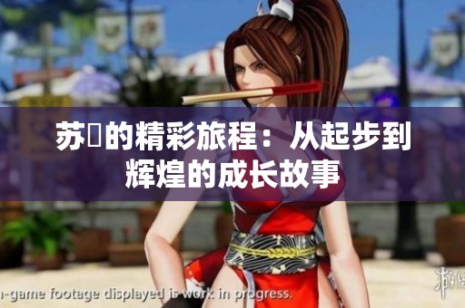 苏玥的精彩旅程：从起步到辉煌的成长故事