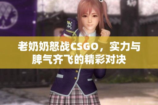 老奶奶怒战CSGO，实力与脾气齐飞的精彩对决