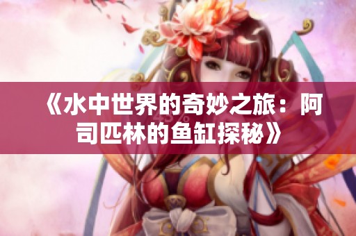 《水中世界的奇妙之旅：阿司匹林的鱼缸探秘》