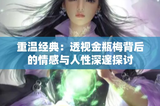重温经典：透视金瓶梅背后的情感与人性深邃探讨