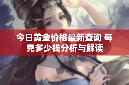 今日黄金价格最新查询 每克多少钱分析与解读